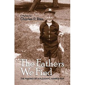 Ries, Charles P. - The Fathers We Find: The making of a pleasant, humble boy