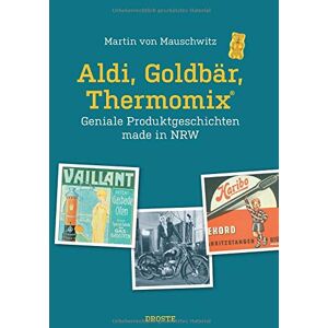 Martin von Mauschwitz - Aldi, Goldbär, Thermomix®: Geniale Produktgeschichten made in NRW