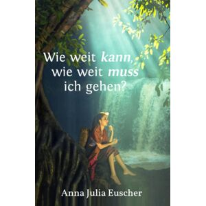 Wie weit kann, wie weit muss ich gehen?: ein autobiografischer Bericht über die Magersucht und Annas Ich