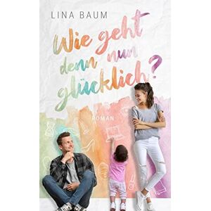 Lina Baum - Wie geht denn nun glücklich? - Ein humorvoller Mütter-Roman