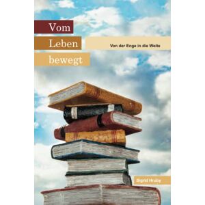 Sigrid Hruby - Vom Leben bewegt: Von der Enge in die Weite