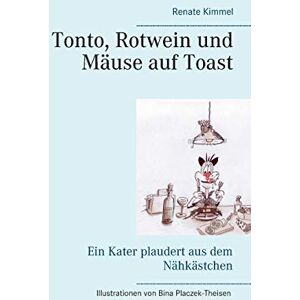 Renate Kimmel - Tonto, Rotwein und Mäuse auf Toast: Ein Kater plaudert aus dem Nähkästchen