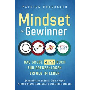 Patrick Drechsler - Mindset der Gewinner - Das große 4 in 1 Buch für grenzenlosen Erfolg im Leben: Gewohnheiten ändern Ziele setzen Mentale Stärke aufbauen Aufschieben stoppen