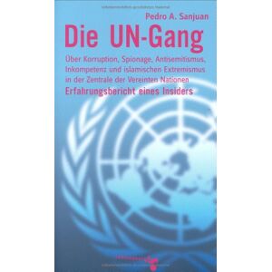 Sanjuan, Pedro A. - Die UN-Gang: Über Korruption, Spionage, Antisemitismus, Inkompetenz und islamischen Extremismus in der Zentrale der Vereinten Nationen. Erfahrungen eines Insiders