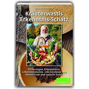 Sebastian Viellechner - Kräuterwastls Erkenntnis-Schatz: Erfahrungen, Erkenntnisse, Lebensweisheiten – ein Geschenk von Mutter Erde und unserer NaturMit 21 Rezepten & Herbarium