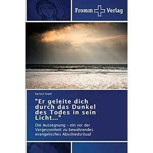 Kerstin Kiehl - Er geleite dich durch das Dunkel des Todes in sein Licht...: Die Aussegnung - ein vor der Vergessenheit zu bewahrendes evangelisches Abschiedsritual