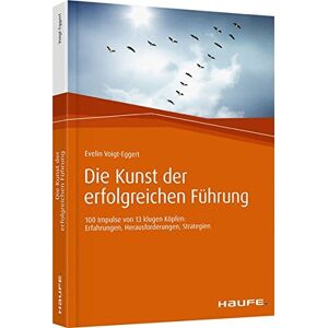 Evelin Voigt-Eggert - Die Kunst der erfolgreichen Führung: 100 Impulse von 13 klugen Köpfen: Erfahrungen, Herausforderungen, Strategien (Haufe Fachbuch)