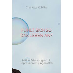 Fühlt sich so das Leben an?: Meine Erfahrungen mit Depression im jungen Alter