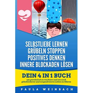 Paula Weinbach - Selbstliebe lernen Grübeln Stoppen Positives Denken Innere Blockaden lösen: Dein 4 in 1 Buch um persönlich zu wachsen und ein noch glücklicheres und sorgenfreieres Leben zu führen.