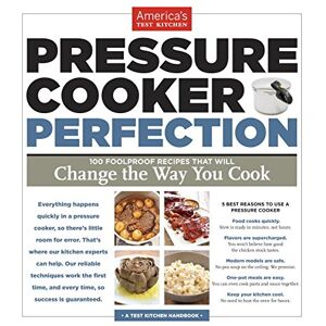 America& 039;s Test Kitchen - Pressure Cooker Perfection: 100 Foolproof Recipes That Will Change the Way You Cook