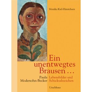 Monika Kiehl-Hinrichsen - Ein unentwegtes Brausen ....: Paula Modersohn-Becker: Lebensbilder und Schickalszeichen
