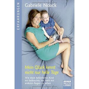 Gabriele Noack - Mein Glück kennt nicht nur helle Tage: Wie mein behindertes Kind mir beibrachte, die Welt mit anderen Augen zu sehen (Erfahrungen. Bastei Lübbe Taschenbücher)