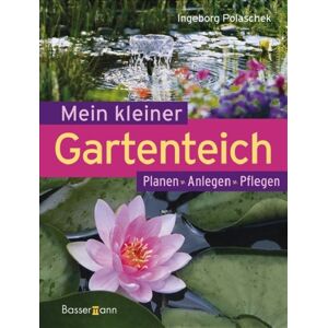 Ingeborg Polaschek - Mein kleiner Gartenteich: Planen, Anlegen, Pflegen