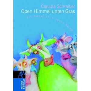 Claudia Schreiber - Oben Himmel, unten Gras: Ein Kuhspiel in sechs Akten