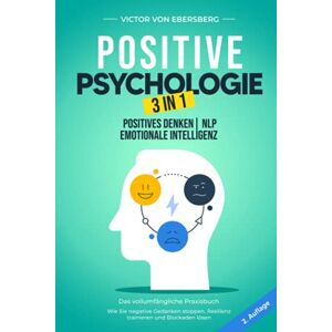 Victor von Ebersberg - Positive Psychologie 3 in 1: Positives Denken NLP Emotionale Intelligenz: Das vollumfängliche Praxisbuch – Wie Sie negative Gedanken stoppen, Resilienz trainieren und Blockaden lösen