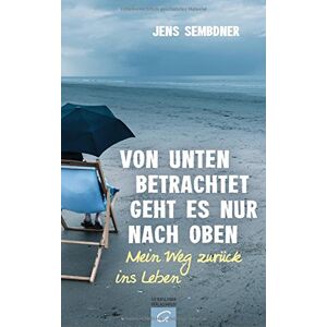 Jens Sembdner - Von unten betrachtet geht es nur nach oben: Mein Weg zurück ins Leben