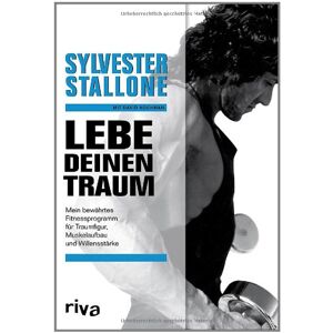Sylvester Stallone - Lebe deinen Traum: Mein bewährtes Fitnessprogramm für Traumfigur, Muskelaufbau und Willensstärke