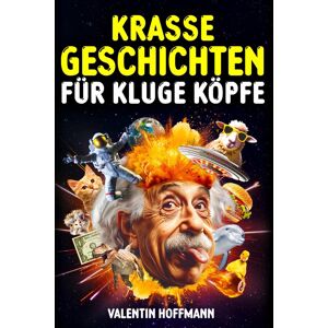 Krasse Geschichten für kluge Köpfe: Die 54 außergewöhnlichsten und faszinierendsten Geschichten der Welt, die wirklich passiert sind