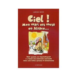 Laurence Winter - Ciel ! Mon mari est muté en Alsace... Petit manuel de comportement à l& 039;usage des nouveaux arrivants pour leur éviter impairs et déconvenues