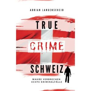 Adrian Langenscheid - GEBRAUCHT True Crime Schweiz: Wahre Verbrechen – Echte Kriminalfälle (True Crime International, Band 12)