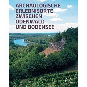 Förderkreis Archäologie in Baden - GEBRAUCHT Archäologische Erlebnisorte zwischen Odenwald und Bodensee