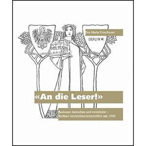 Froschauer, Eva Maria - GEBRAUCHT An die Leser!: Baukunst darstellen und vermitteln - Berliner Architekturzeitschriften um 1900