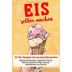 Edition Dolce Vita - GEBRAUCHT Eis selber machen: 101 Eis- Rezepte mit und ohne Eismaschine. Italienische Eisrezepte, veganes Eis, Eis am Stiel, Eis speziell für Kinder und auch kalorienarmes Low Carb Eis.