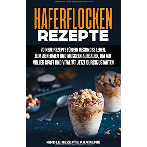 Akademie, Kindle Rezepte - GEBRAUCHT Haferflocken Rezepte: 70 neue Rezepte für ein gesundes Leben, zum Abnehmen und Muskeln aufbauen, um mit voller Kraft und Vitalität jetzt durchzustarten