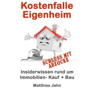 Matthias Jahn - GEBRAUCHT Kostenfalle Eigenheim: Insiderwissen rund um Immobilien Kauf + Bau