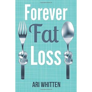 Ari Whitten - GEBRAUCHT Forever Fat Loss: Escape the Low Calorie and Low Carb Diet Traps and Achieve Effortless and Permanent Fat Loss by Working with Your Biology Instead of Against It