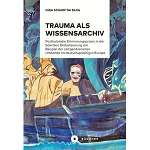 Inga Scharf da Silva - GEBRAUCHT Trauma als Wissensarchiv: Postkoloniale Erinnerungspraxis in der Sakralen Globalisierung am Beispiel der zeitgenössischen Umbanda im deutschsprachigen Europa