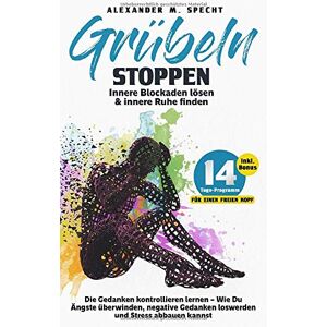 Specht, Alexander M. - GEBRAUCHT Grübeln stoppen – Innere Blockaden lösen & innere Ruhe finden: Die Gedanken kontrollieren lernen – Wie Du Ängste überwinden, negative Gedanken loswerden und Stress abbauen kannst