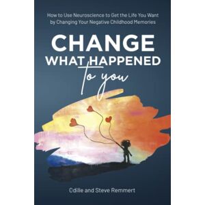 Odille Remmert - GEBRAUCHT Change What Happened to You: How to Use Neuroscience to Get the Life You Want by Changing Your Negative Childhood Memories