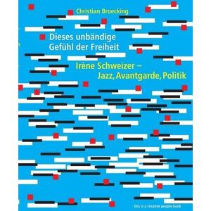Christian Broecking - GEBRAUCHT Dieses unbändige Gefühl der Freiheit: Irène Schweizer - Jazz, Avantgarde, Politik (Creative People Books)