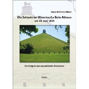 Hans-Wilhelm Möser - GEBRAUCHT Die Schlacht bei Waterloo/La Belle Alliance am 18. Juni 1815: Ein Ereignis von europäischer Dimension
