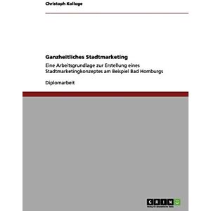 Christoph Kolloge - Ganzheitliches Stadtmarketing: Eine Arbeitsgrundlage zur Erstellung eines Stadtmarketingkonzeptes am Beispiel Bad Homburgs