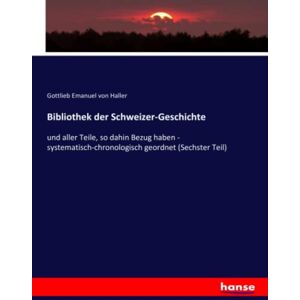 Haller, Gottlieb Emanuel von Haller - Bibliothek der Schweizer-Geschichte: und aller Teile, so dahin Bezug haben - systematisch-chronologisch geordnet (Sechster Teil)