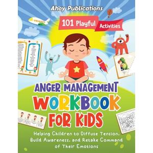 Ahoy Publications - Anger Management Workbook for Kids: 101 Playful Activities Helping Children to Diffuse Tension, Build Awareness, and Retake Command of Their Emotions