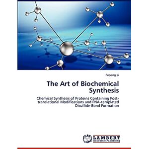 Fupeng Li - The Art of Biochemical Synthesis: Chemical Synthesis of Proteins Containing Post‐translational Modifications and PNA‐templated Disulfide Bond Formation