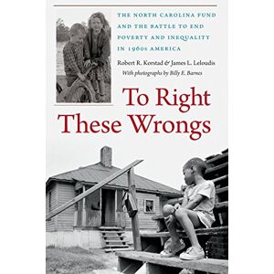 Korstad, Robert R. - To Right These Wrongs: The North Carolina Fund and the Battle to End Poverty and Inequality in 1960s America