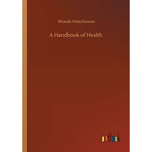 Woods Hutchinson - A Handbook of Health