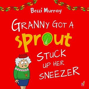 Becci Murray - Granny Got a Sprout Stuck Up Her Sneezer: a funny book about Christmas for children aged 3-7 years (Granny Books)