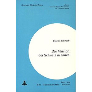 Marius Schwarb - Die Mission der Schweiz in Korea: Ein Beitrag zur Geschichte der schweizerischen Aussenpolitik im kalten Krieg (Zürcher Beiträge zur ... Historischen Seminar der Universität Zürich)
