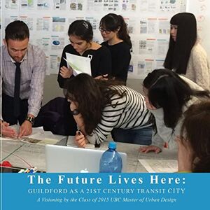 UBC Master of Urban Design Program 2015 - The Future Lives Here: Guildford as a 21st Century Transit City