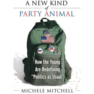 Michele Mitchell - A New Kind of Party Animal: How the Young Are Redefining Politics as Usual