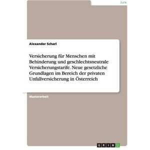 Alexander Scharl - Versicherung für Menschen mit Behinderung und geschlechtsneutrale Versicherungstarife. Neue gesetzliche Grundlagen im Bereich der privaten Unfallversicherung in Österreich