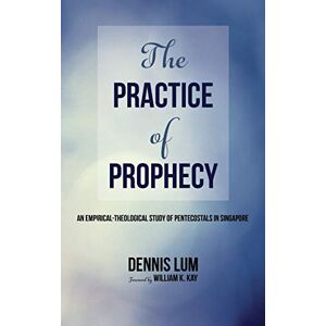 Lum, Li Ming Dennis - The Practice of Prophecy: An Empirical-Theological Study of Pentecostals in Singapore