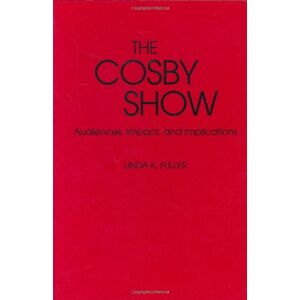 Fuller, Linda K. - The Cosby Show: Audiences, Impact, and Implications (Contributions to the Study of Popular Culture)