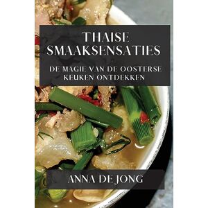 Anna de Jong - Thaise Smaaksensaties: De Magie van de Oosterse Keuken Ontdekken