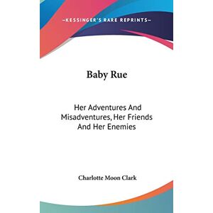 Clark, Charlotte Moon - Baby Rue: Her Adventures And Misadventures, Her Friends And Her Enemies